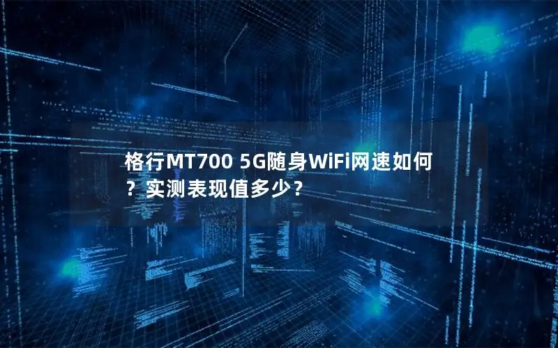 格行MT700 5G随身WiFi网速如何？实测表现值多少？
