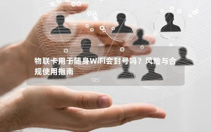 物联卡用于随身WiFi会封号吗？风险与合规使用指南