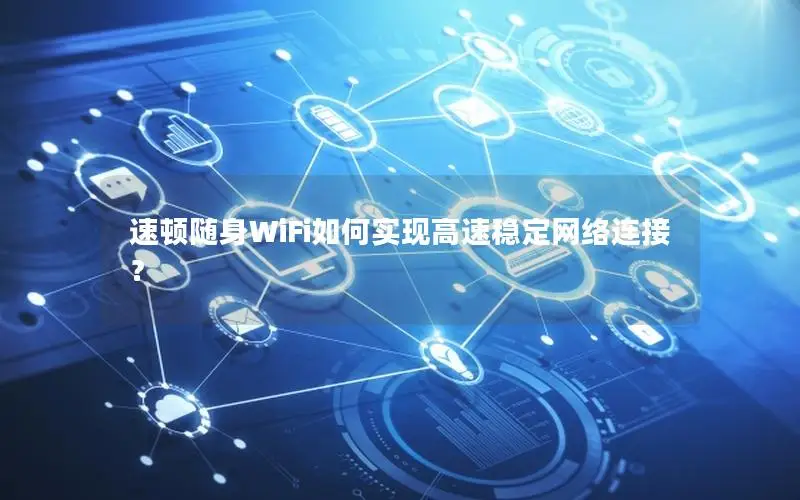 速顿随身WiFi如何实现高速稳定网络连接？