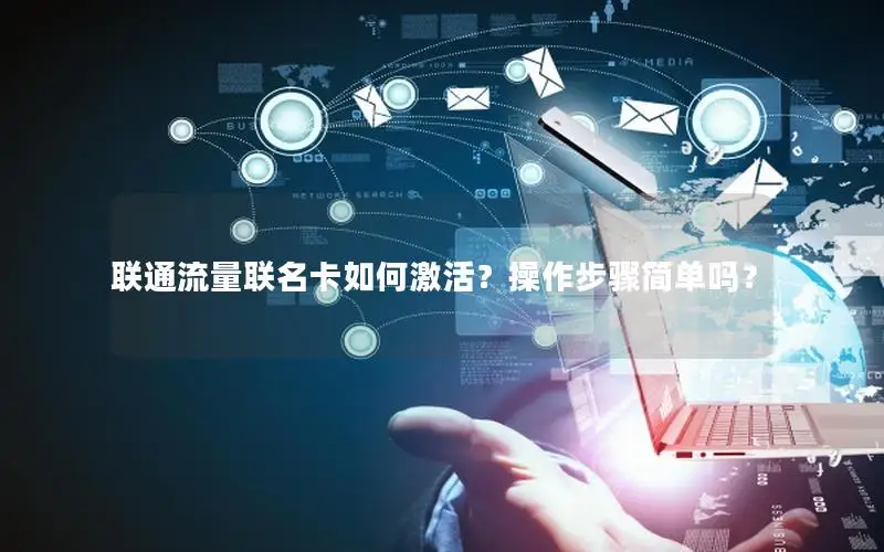 联通流量联名卡如何激活？操作步骤简单吗？