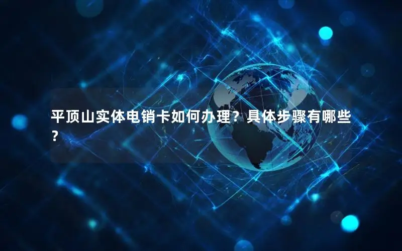 平顶山实体电销卡如何办理？具体步骤有哪些？