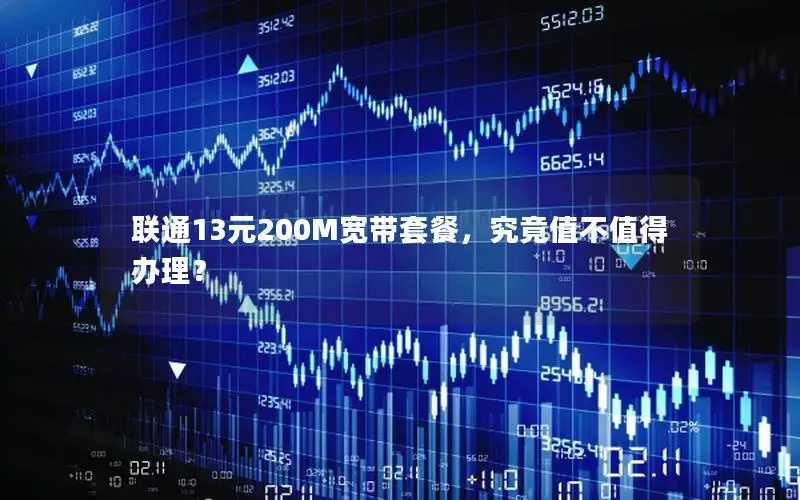 联通13元200M宽带套餐，究竟值不值得办理？
