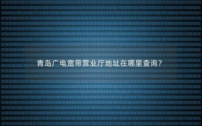 青岛广电宽带营业厅地址在哪里查询？