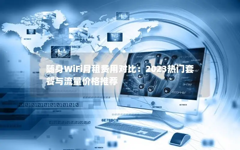 随身WiFi月租费用对比：2023热门套餐与流量价格推荐