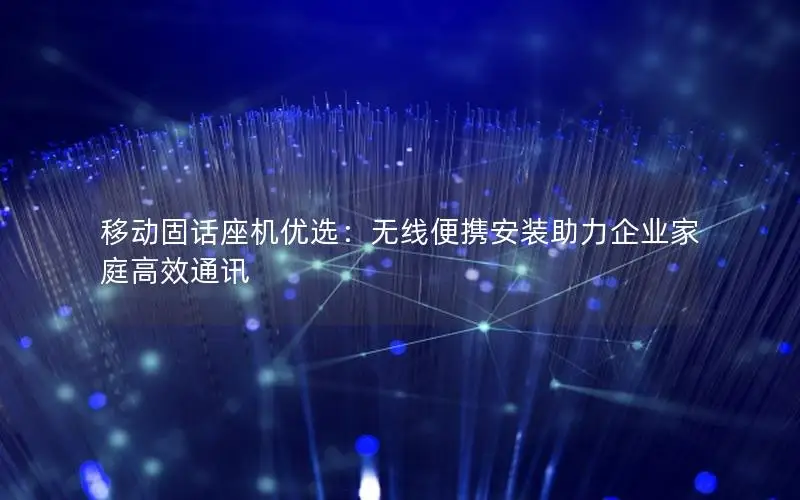 移动固话座机优选：无线便携安装助力企业家庭高效通讯