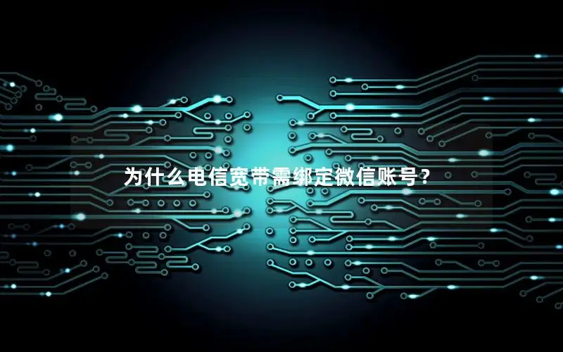 为什么电信宽带需绑定微信账号？