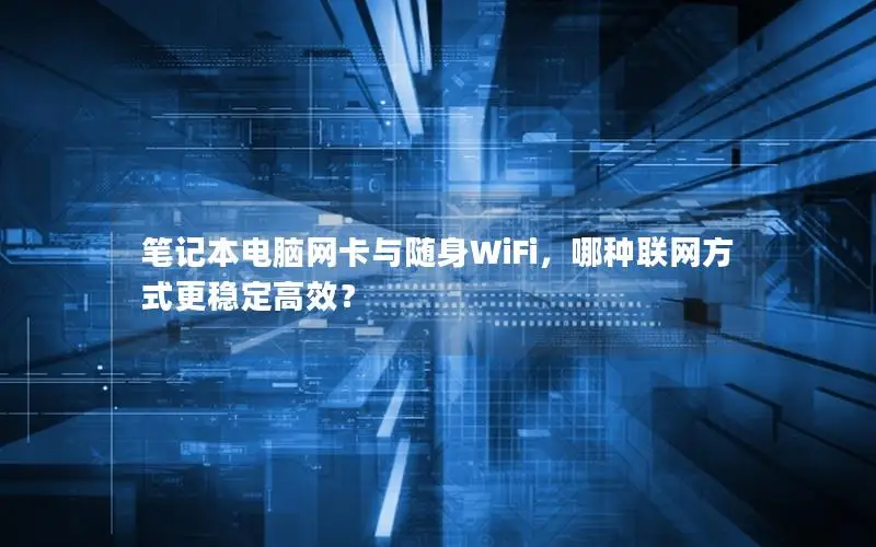 笔记本电脑网卡与随身WiFi，哪种联网方式更稳定高效？