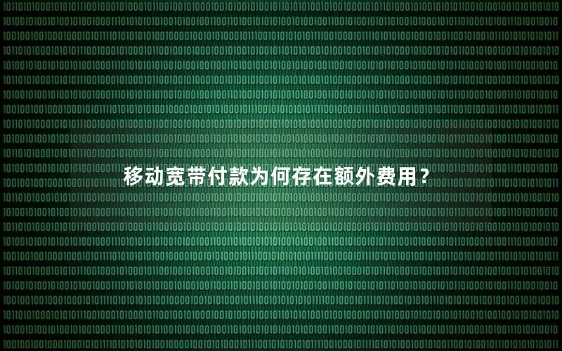 移动宽带付款为何存在额外费用？
