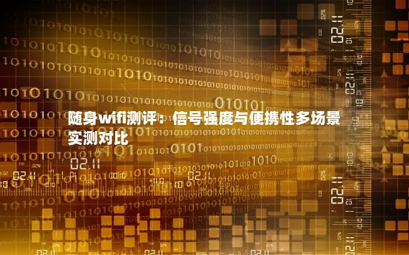 随身wifi测评：信号强度与便携性多场景实测对比