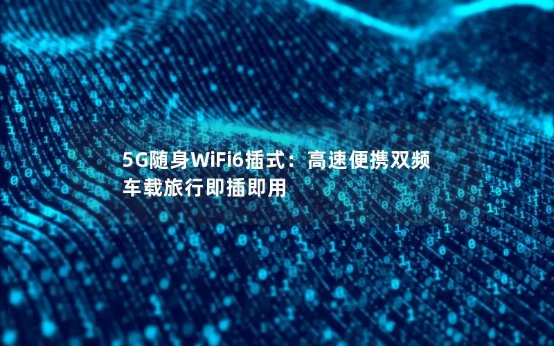 5G随身WiFi6插式：高速便携双频 车载旅行即插即用
