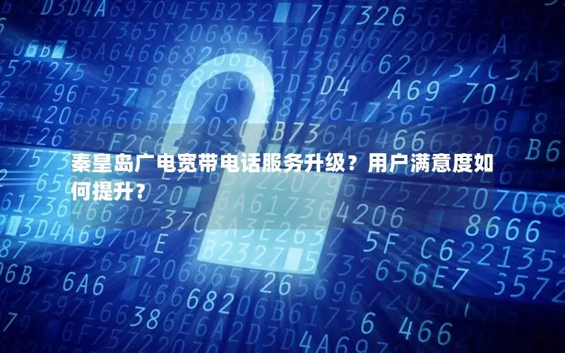 秦皇岛广电宽带电话服务升级？用户满意度如何提升？
