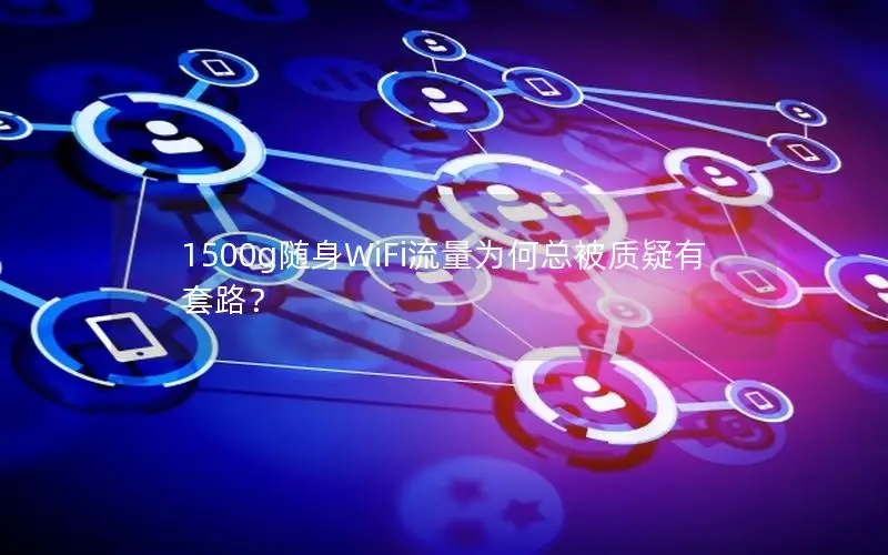 1500g随身WiFi流量为何总被质疑有套路？