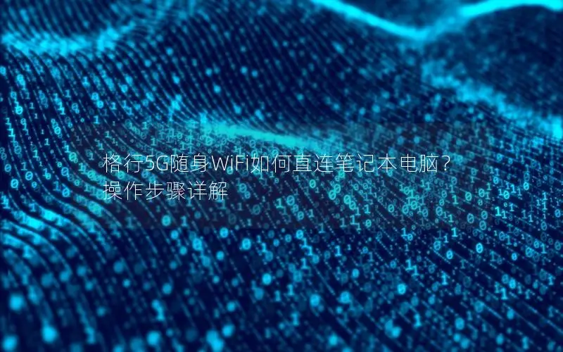 格行5G随身WiFi如何直连笔记本电脑？操作步骤详解