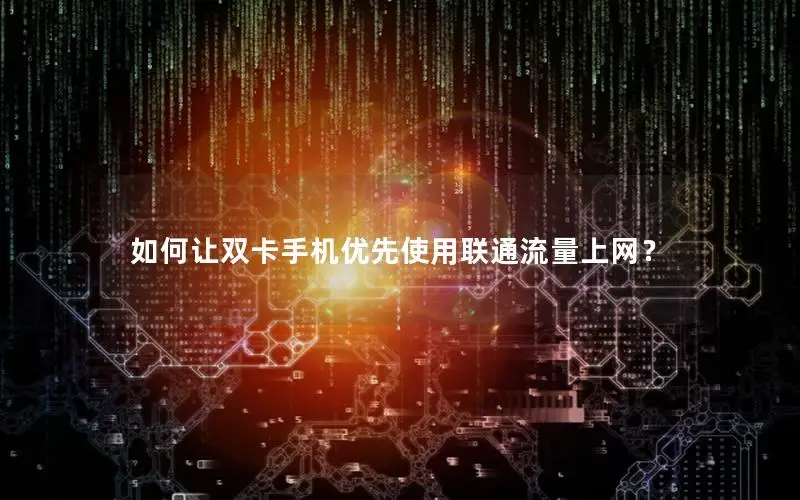 如何让双卡手机优先使用联通流量上网？