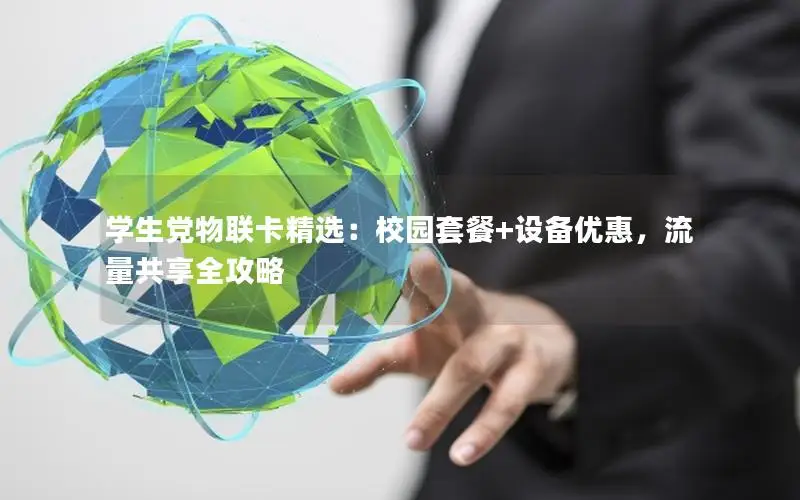 学生党物联卡精选：校园套餐+设备优惠，流量共享全攻略