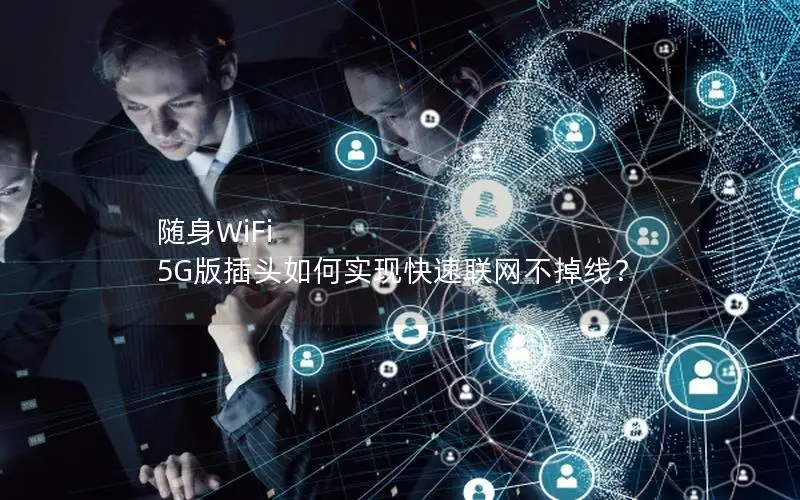 随身WiFi 5G版插头如何实现快速联网不掉线？