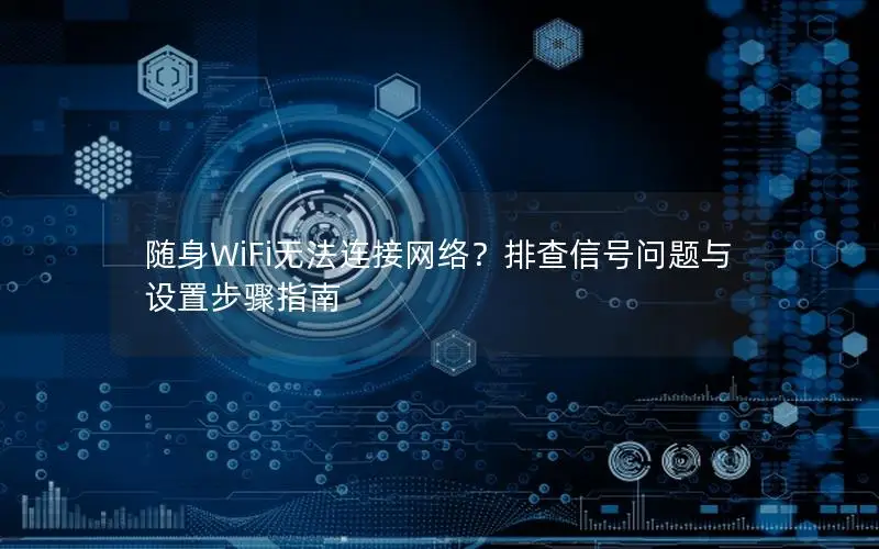 随身WiFi无法连接网络？排查信号问题与设置步骤指南