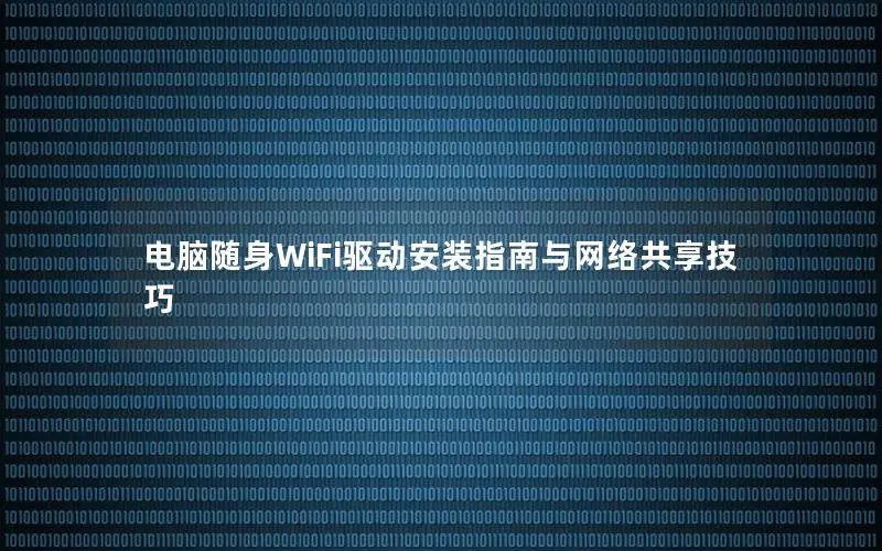 电脑随身WiFi驱动安装指南与网络共享技巧