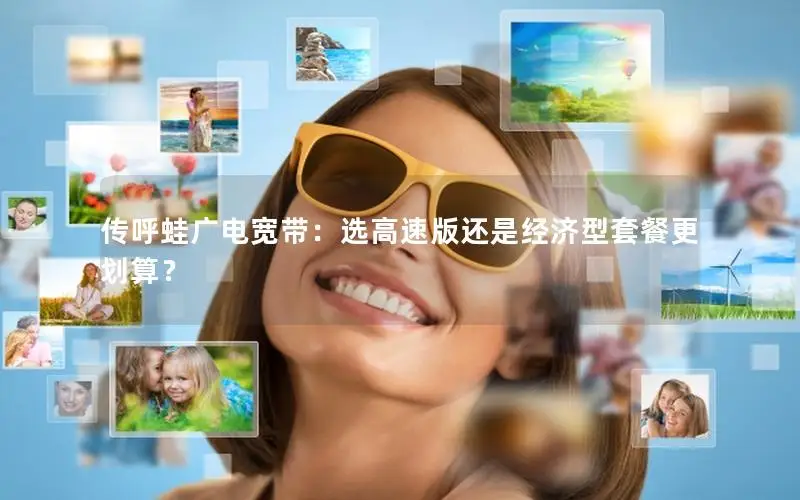 传呼蛙广电宽带：选高速版还是经济型套餐更划算？