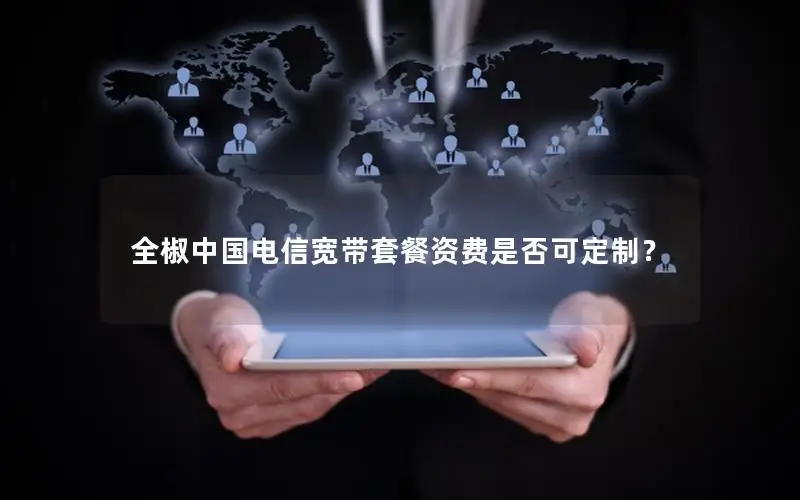 全椒中国电信宽带套餐资费是否可定制？