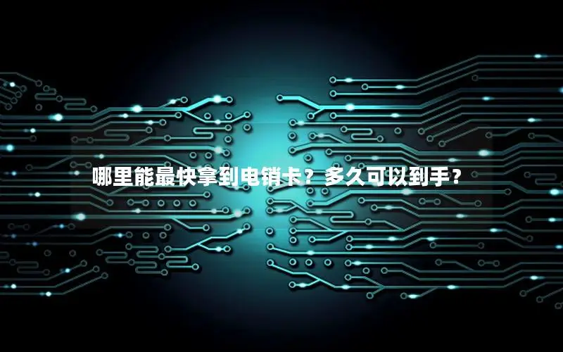 哪里能最快拿到电销卡？多久可以到手？