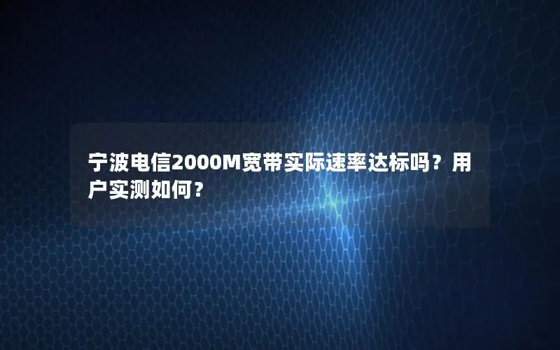 宁波电信2000M宽带实际速率达标吗？用户实测如何？