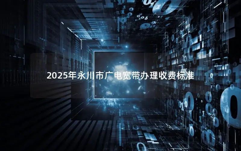 2025年永川市广电宽带办理收费标准