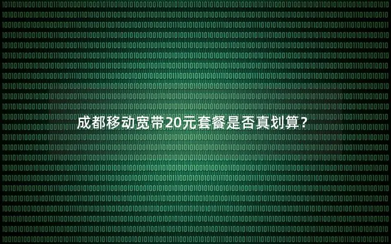 成都移动宽带20元套餐是否真划算？