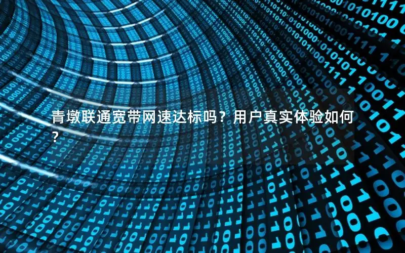青墩联通宽带网速达标吗？用户真实体验如何？