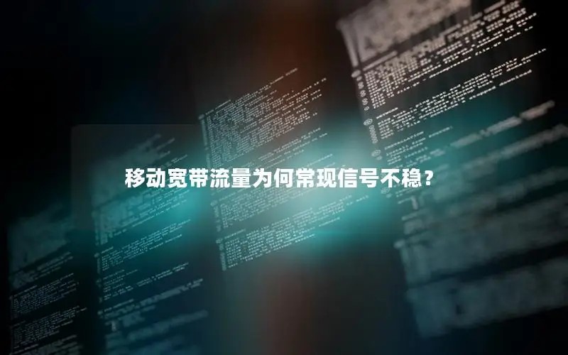 移动宽带流量为何常现信号不稳？