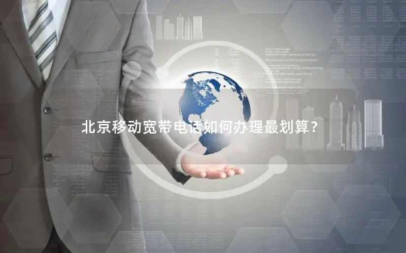 北京移动宽带电话如何办理最划算？