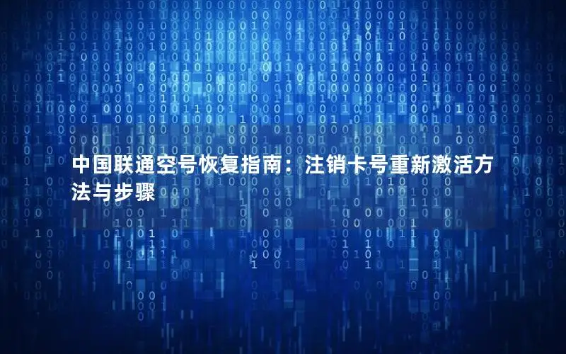 中国联通空号恢复指南：注销卡号重新激活方法与步骤