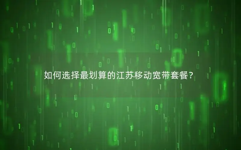 如何选择最划算的江苏移动宽带套餐？