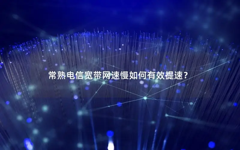 常熟电信宽带网速慢如何有效提速？