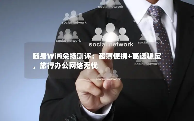 随身WiFi朵扬测评：超薄便携+高速稳定，旅行办公网络无忧