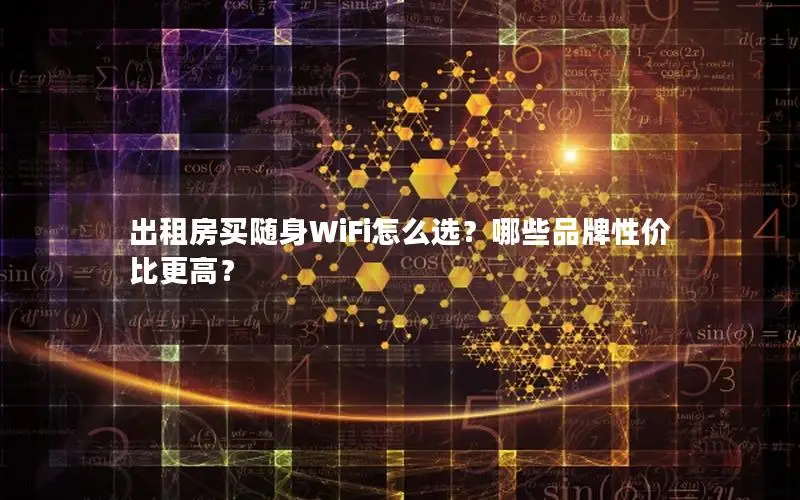 出租房买随身WiFi怎么选？哪些品牌性价比更高？