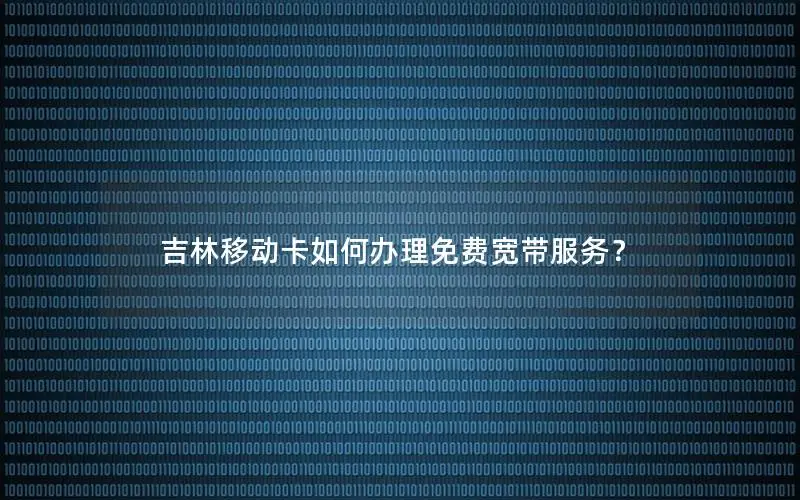吉林移动卡如何办理免费宽带服务？