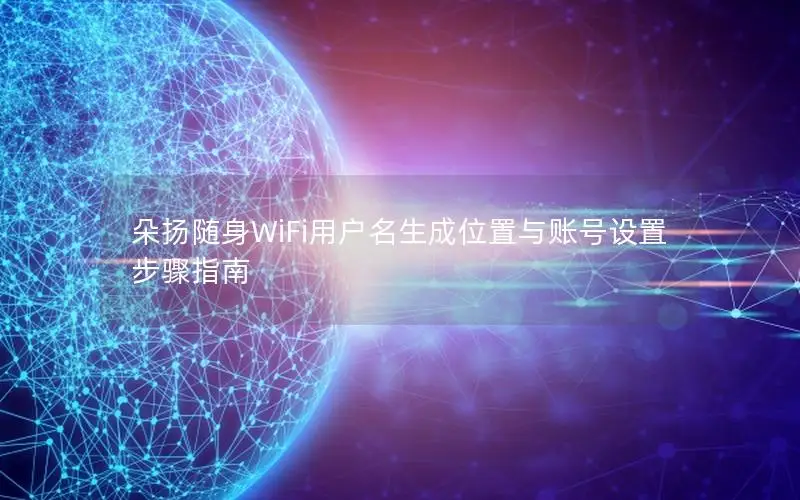 朵扬随身WiFi用户名生成位置与账号设置步骤指南