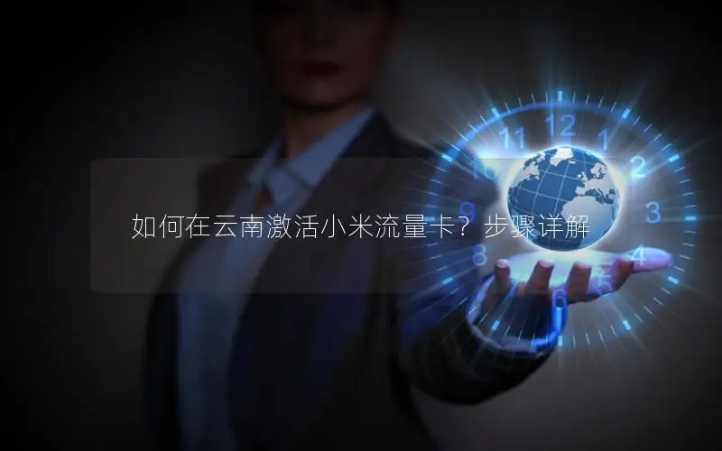 如何在云南激活小米流量卡？步骤详解