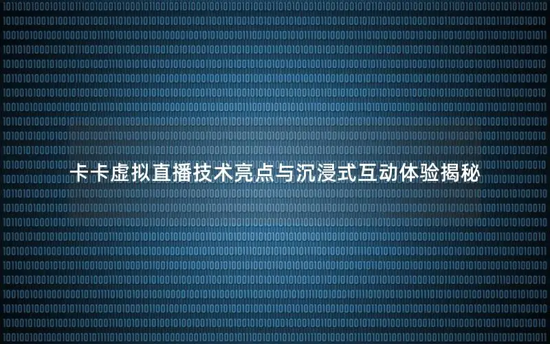 卡卡虚拟直播技术亮点与沉浸式互动体验揭秘
