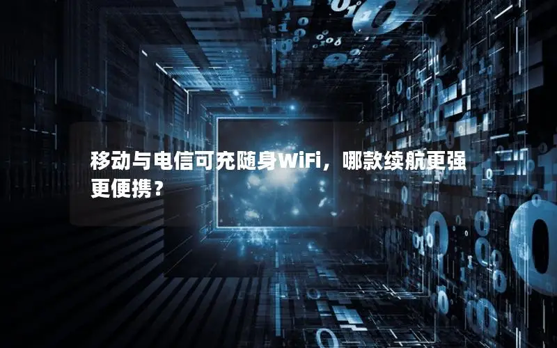 移动与电信可充随身WiFi，哪款续航更强更便携？