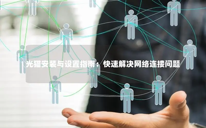 光猫安装与设置指南：快速解决网络连接问题