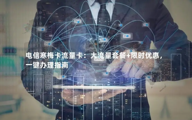电信寒梅卡流量卡：大流量套餐+限时优惠，一键办理指南