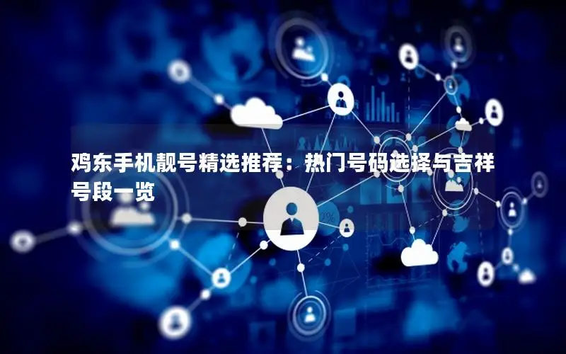 鸡东手机靓号精选推荐：热门号码选择与吉祥号段一览