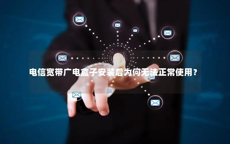电信宽带广电盒子安装后为何无法正常使用？