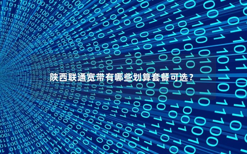 陕西联通宽带有哪些划算套餐可选？