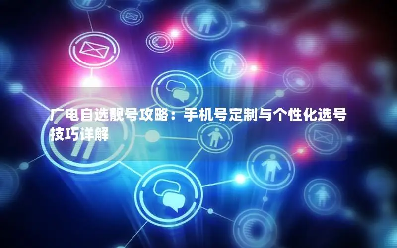 广电自选靓号攻略：手机号定制与个性化选号技巧详解