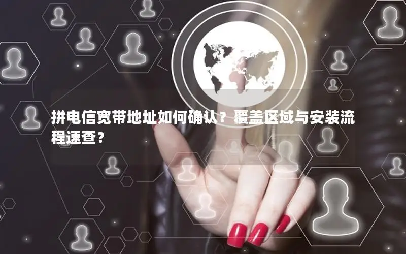 拼电信宽带地址如何确认？覆盖区域与安装流程速查？