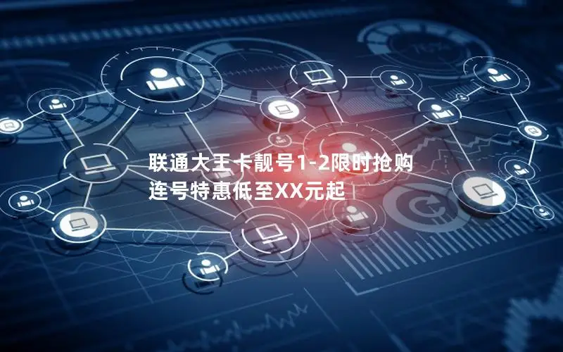 联通大王卡靓号1-2限时抢购 连号特惠低至XX元起
