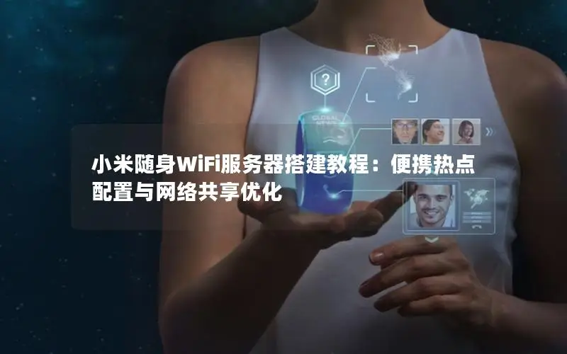 小米随身WiFi服务器搭建教程：便携热点配置与网络共享优化